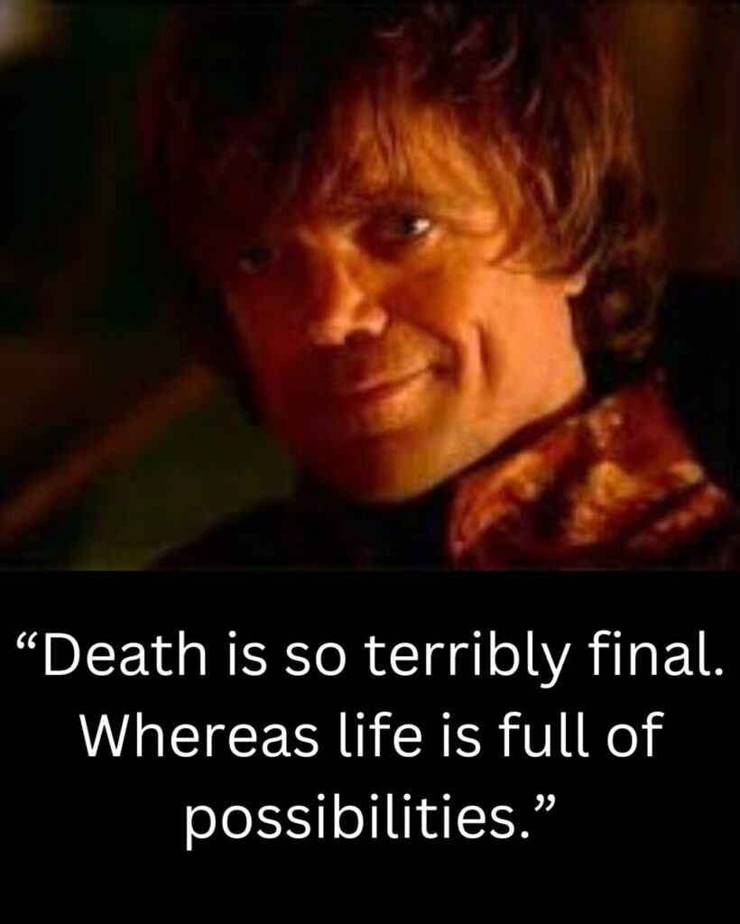 Tyrion Lannister with his quote "Death is so terribly final. Whereas life is full of possibilities."